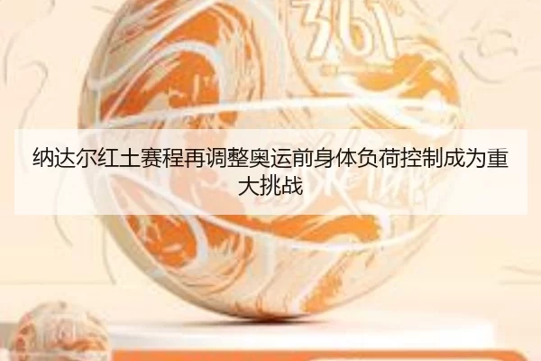 纳达尔红土赛程再调整奥运前身体负荷控制成为重大挑战