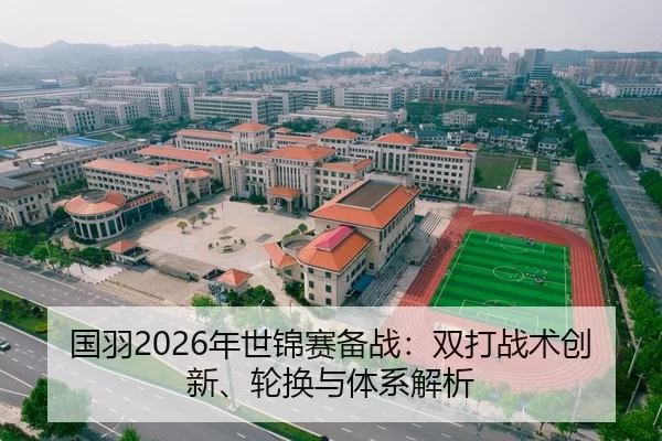 国羽2026年世锦赛备战：双打战术创新、轮换与体系解析