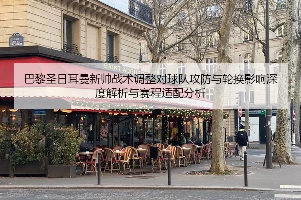 巴黎圣日耳曼新帅战术调整对球队攻防与轮换影响深度解析与赛程适配分析