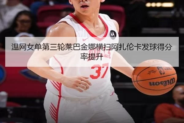 温网女单第三轮莱巴金娜横扫阿扎伦卡发球得分率提升