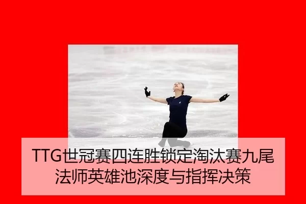 TTG世冠赛四连胜锁定淘汰赛九尾法师英雄池深度与指挥决策