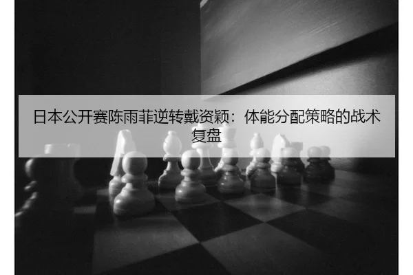 日本公开赛陈雨菲逆转戴资颖：体能分配策略的战术复盘
